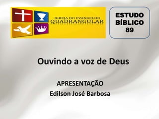 Ouvindo a voz de Deus
APRESENTAÇÃO
Edilson José Barbosa
ESTUDO
BÍBLICO
89
 