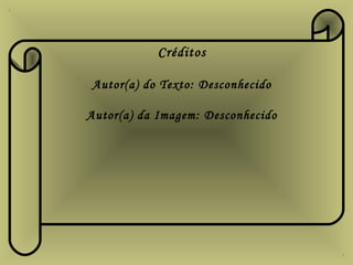 Créditos
Autor(a) do Texto: Desconhecido
Autor(a) da Imagem: Desconhecido
 