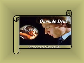 Autor (a) do texto: DesconhecidoAutor (a) do texto: Desconhecido
Ouvindo DeusOuvindo Deus
 