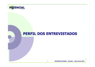 OUVINTES DE RÁDIO – Salvador – Maio/Junho 20108
PERFIL DOS ENTREVISTADOSPERFIL DOS ENTREVISTADOS
 