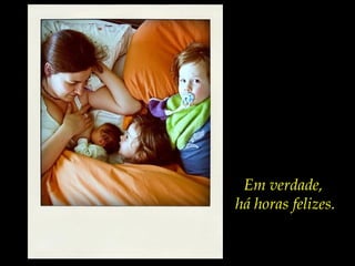 Em verdade,
há horas felizes.
 