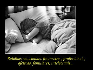 Batalhas emocionais, financeiras, profissionais,
afetivas, familiares, intelectuais...
 