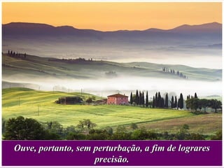 Ouve, portanto, sem perturbação, a fim de lograresOuve, portanto, sem perturbação, a fim de lograres
precisão.precisão.
 