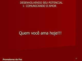Quem você ama hoje!!! Promotores da Paz DESENVOLVENDO SEU POTENCIAL 1- COMUNICANDO O AMOR 