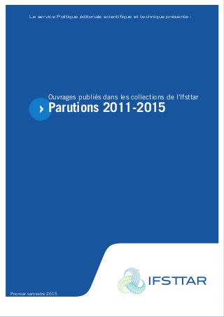 Le service Politique éditoriale scientifique et technique présente :
Ouvrages publiés dans les collections de l'Ifsttar
Parutions 2011-2015
Premier semestre 2015
 