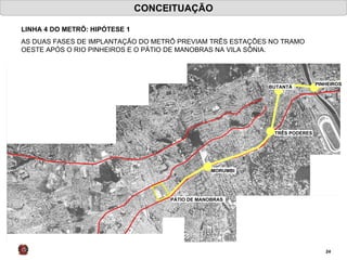 CONCEITUAÇÃO LINHA 4 DO METRÔ: HIPÓTESE 1 AS DUAS FASES DE IMPLANTAÇÃO DO METRÔ PREVIAM TRÊS ESTAÇÕES NO TRAMO OESTE APÓS O RIO PINHEIROS E O PÁTIO DE MANOBRAS NA VILA SÔNIA. TRÊS PODERES BUTANTÃ PINHEIROS FARIA LIMA MORUMBI PÁTIO DE MANOBRAS 