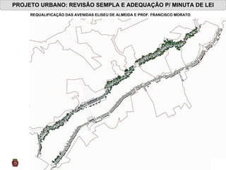 PROJETO URBANO: REVISÃO SEMPLA E ADEQUAÇÃO P/ MINUTA DE LEI REQUALIFICAÇÃO DAS AVENIDAS ELISEU DE ALMEIDA E PROF. FRANCISCO MORATO 