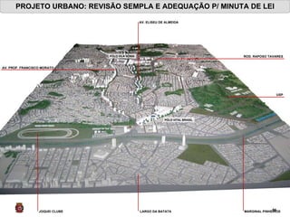 PROJETO URBANO: REVISÃO SEMPLA E ADEQUAÇÃO P/ MINUTA DE LEI USP LARGO DA BATATA MARGINAL PINHEIROS  JOQUEI CLUBE  AV. PROF. FRANCISCO MORATO ROD. RAPOSO TAVARES AV. ELISEU DE ALMEIDA PÓLO VITAL BRASIL   PÓLO VILA SÔNIA  