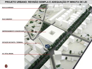 PROJETO URBANO: REVISÃO SEMPLA E ADEQUAÇÃO P/ MINUTA DE LEI RUA CAMARGO  ESTAÇÃO BUTANTÃ + TERMINAL  EMPREENDIMENTO CONSORCIADO  AV. VITAL BRASIL  RUA ALVARENGA  