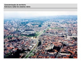 Caracterização do território
Estrutura radial do sistema viário




                                              Pátio de manobras metrô



                                                                 Av. Francisco Morato




                      Av. Eliseu de Almeida
 