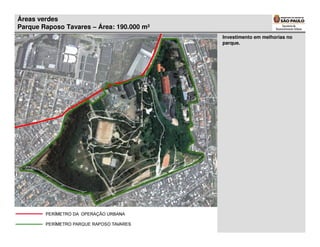Áreas verdes
Parque Raposo Tavares – Área: 190.000 m²
                                           Investimento em melhorias no
                                           parque.
 