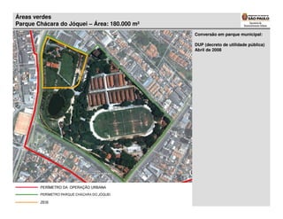 Áreas verdes
Parque Chácara do Jóquei – Área: 180.000 m²
                                              Conversão em parque municipal:

                                              DUP (decreto de utilidade pública)
                                              Abril de 2008
 