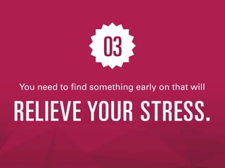 RELIEVE YOUR STRESS.
03
You need to find something early on that will
 