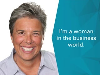 I’m a woman
in the business
world.
 