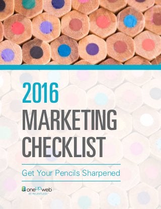 1OneUpWeb | LinkedIn | Twitter | Facebook
Get Your Pencils Sharpened
2016
MARKETING
CHECKLIST
 