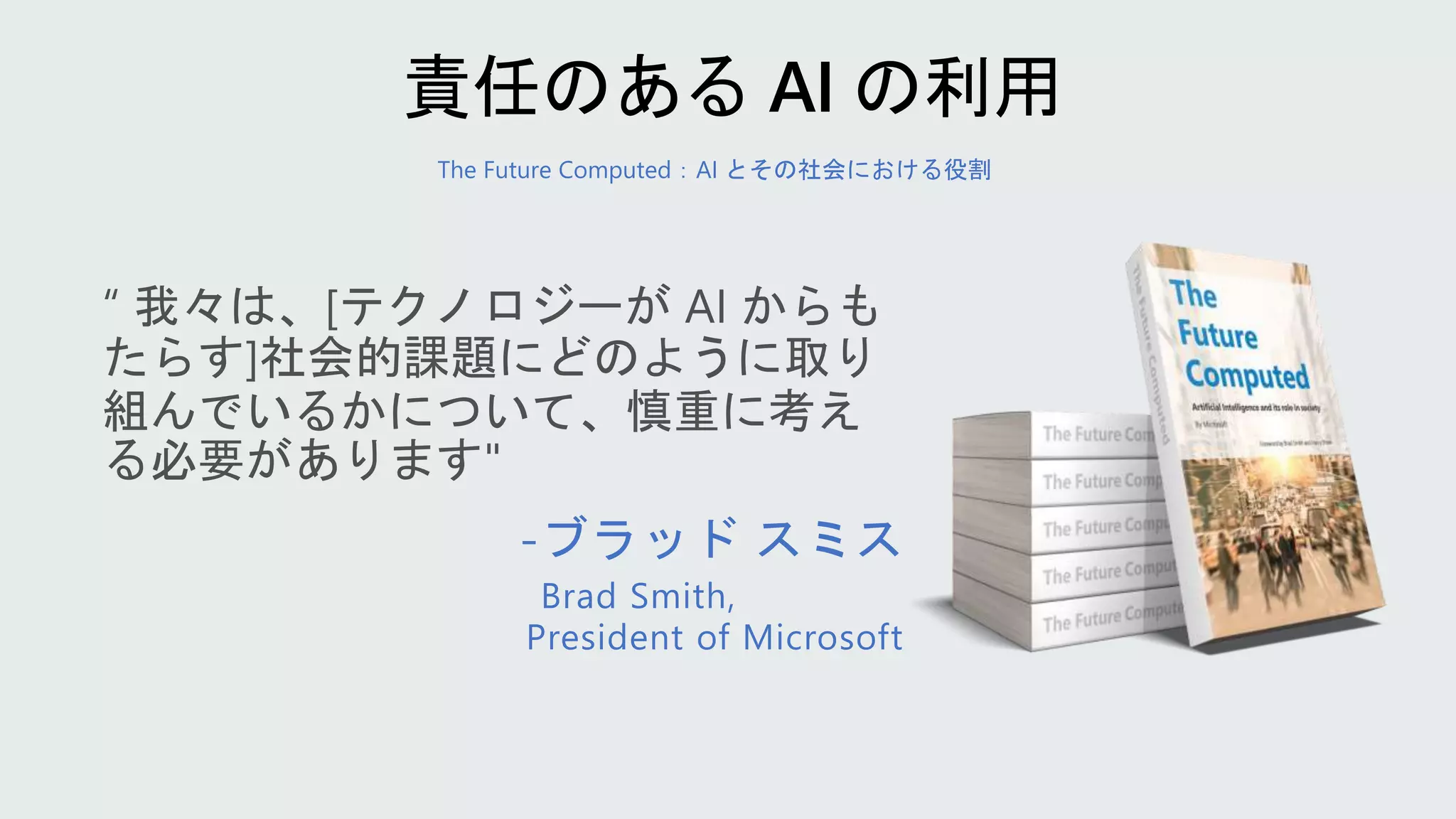The Future Computed：AI とその社会における役割
-ブラッド スミス
Brad Smith,
President of Microsoft
 