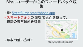 • 例: StreetBump smartphone app
• スマートフォンの GPS “Data” を使って、
道路の異常個所を収集
• 年収の低い方は? http://www.streetbump.org/
 