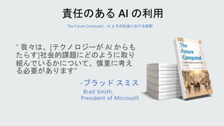 The Future Computed：AI とその社会における役割
-ブラッド スミス
Brad Smith,
President of Microsoft
 