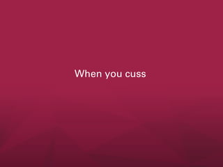 When you cuss

 
