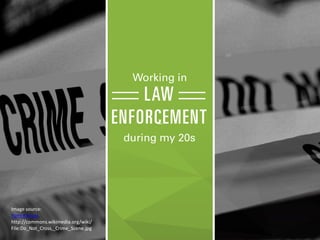 Working in

LAW
_
ENFORCEMENT
during my 20s

Image source:
Yumi Kimura,
http://commons.wikimedia.org/wiki/
File:Do_Not_Cross,_Crime_Scene.jpg

 