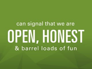 can signal that we are

OPEN, HONEST
& barrel loads of fun

 