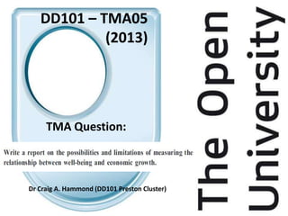 DD101 – TMA05
(2013)
TMA Question:
Dr Craig A. Hammond (DD101 Preston Cluster)
 