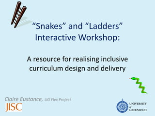 “Snakes” and “Ladders”
              Interactive Workshop:

          A resource for realising inclusive
           curriculum design and delivery


Claire Eustance, UG Flex Project
 