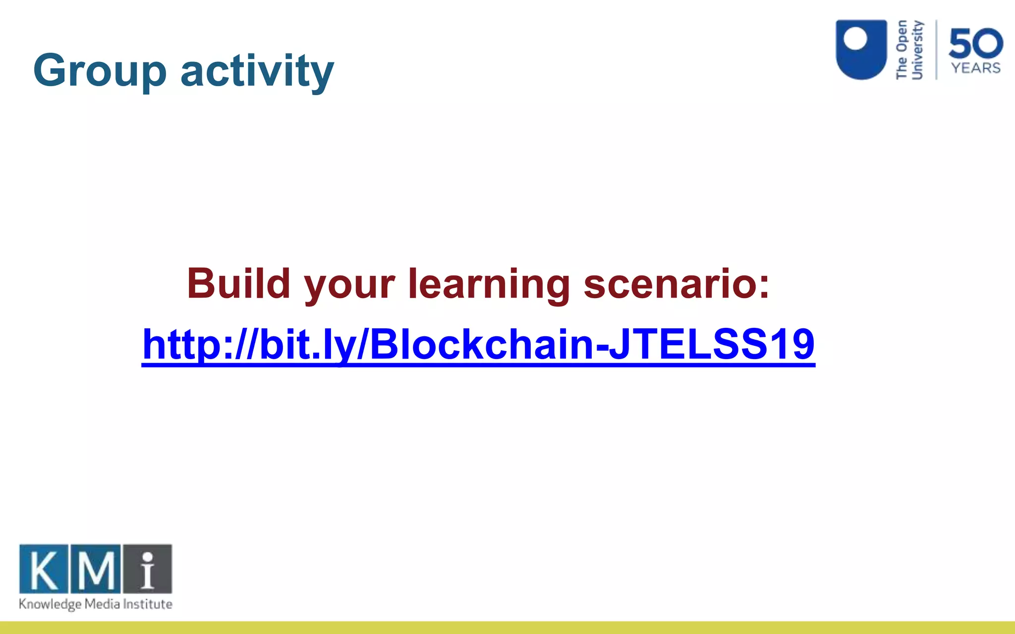 Group activity
Build your learning scenario:
http://bit.ly/Blockchain-JTELSS19
 