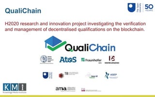 QualiChain
H2020 research and innovation project investigating the verification
and management of decentralised qualificat...