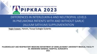 Yogie Irawan, Harsini, Yusup Subagio Sutanto
PULMONOLOGY AND RESPIRATORY MEDICINE DEPARTMENT OF SEBELAS MARET UNIVERSITY MEDICAL FACULTY
/Dr. MOEWARDI GENERAL HOSPITAL SURAKARTA
2023
DIFFERENCES IN INTERLEUKIN-6 AND NEUTROPHIL LEVELS
IN PNEUMONIA PATIENTS WITH AND WITHOUT GARLIC
(ALLIUM SATIVUM) SUPPLEMENTATION
 