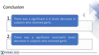 Conclusion
There was a significant IL-6 levels decrease in
subjects who received garlic.
There was a significant neutrophil levels
decrease in subjects who received garlic.
1.
2.
 