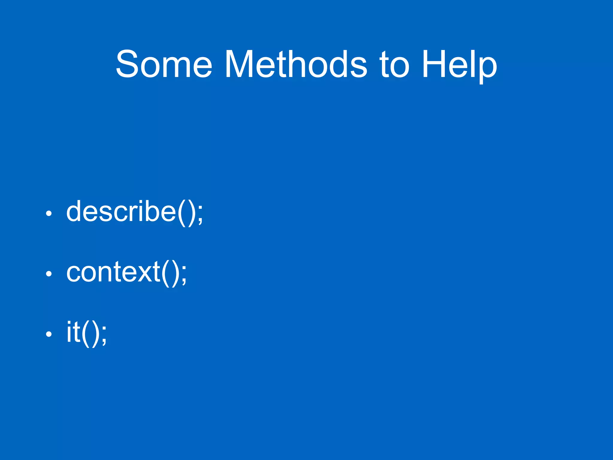 Some Methods to Help • describe(); • context(); • it(); 