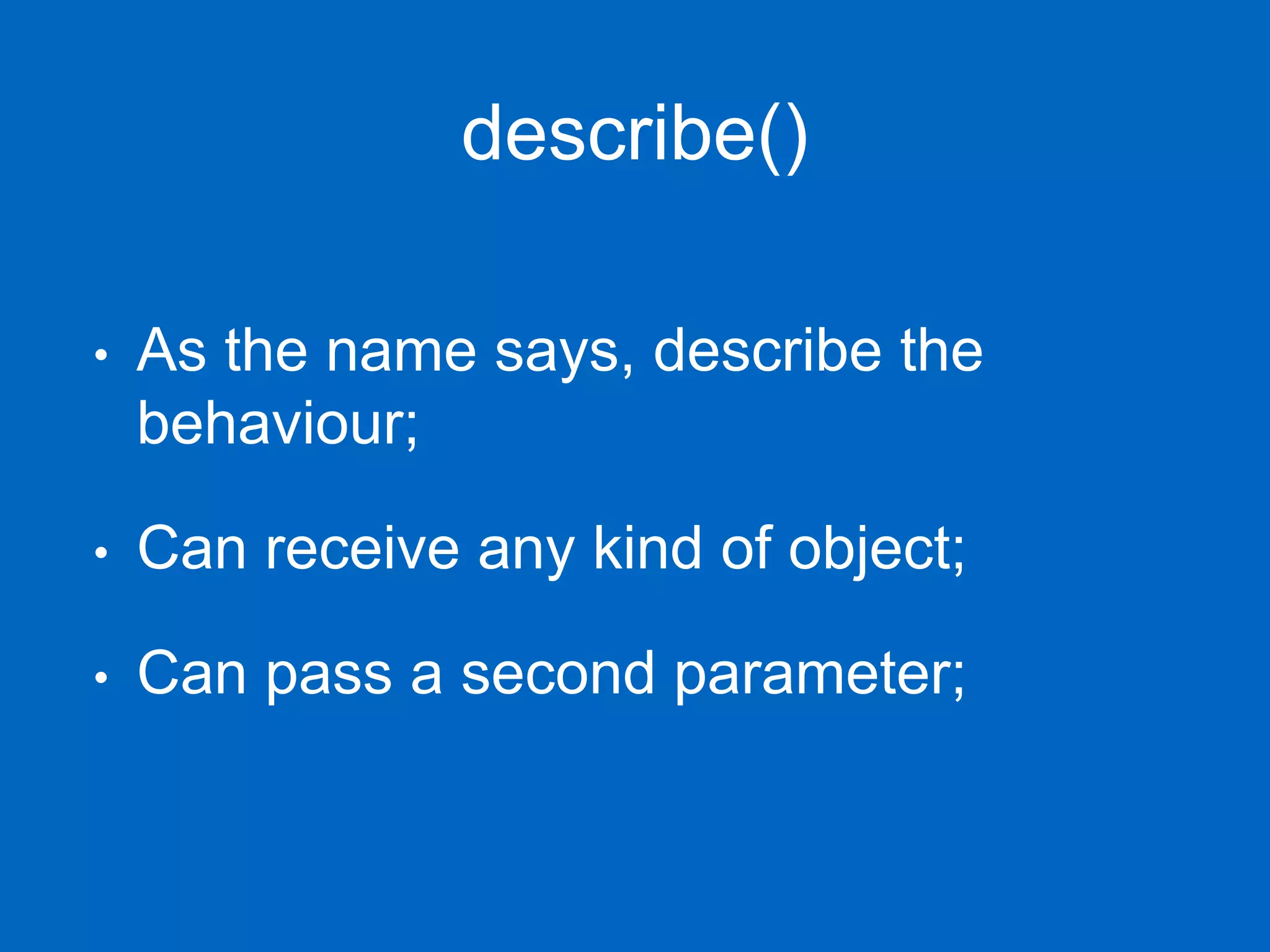 describe() • As the name says, describe the behaviour; • Can receive any kind of object; • Can pass a second parameter; 