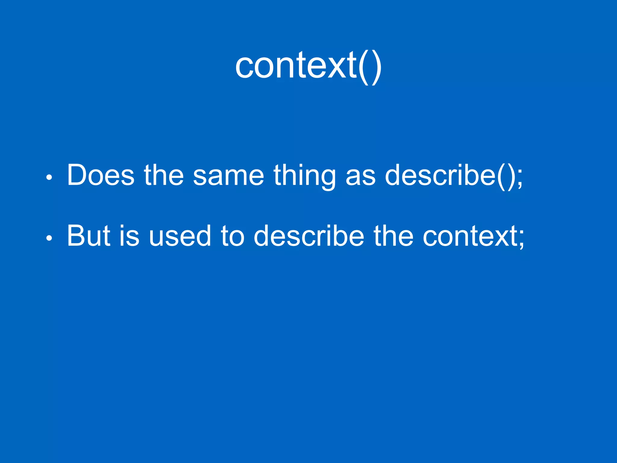 context() • Does the same thing as describe(); • But is used to describe the context; 