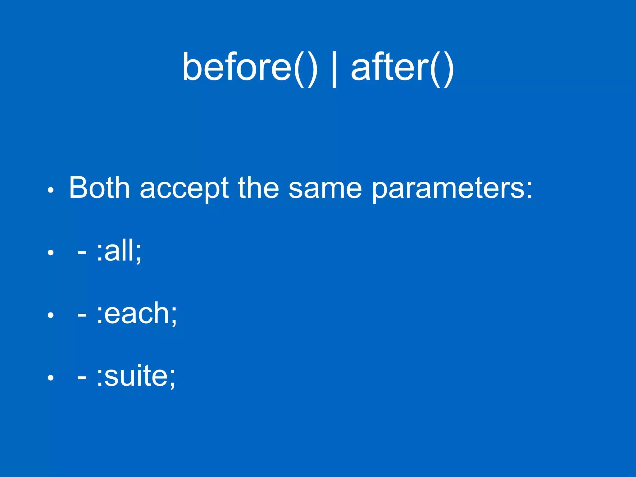 before() | after() • Both accept the same parameters: • - :all; • - :each; • - :suite; 