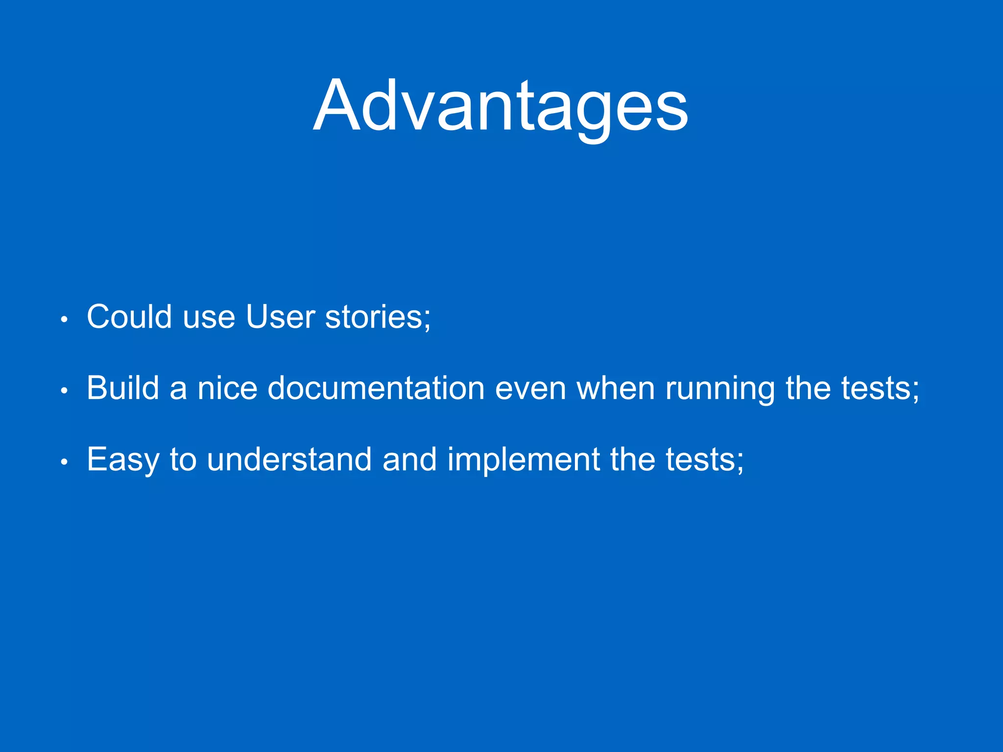 Advantages • Could use User stories; • Build a nice documentation even when running the tests; • Easy to understand and implement the tests; 