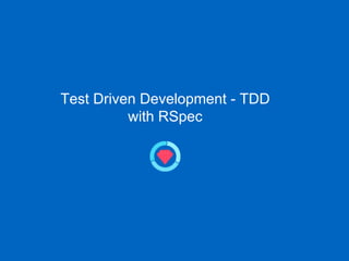 Test Driven Development - TDD
with RSpec
 