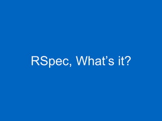 RSpec, What’s it?
 