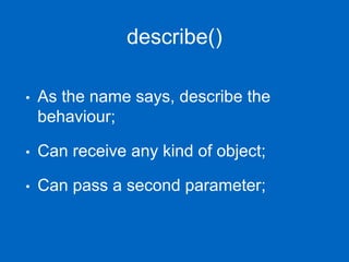describe()
• As the name says, describe the
behaviour;
• Can receive any kind of object;
• Can pass a second parameter;
 