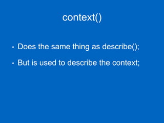 context()
• Does the same thing as describe();
• But is used to describe the context;
 