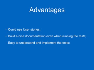 Advantages
• Could use User stories;
• Build a nice documentation even when running the tests;
• Easy to understand and implement the tests;
 