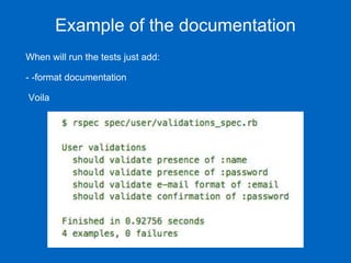 Example of the documentation
When will run the tests just add:
- -format documentation
Voila
 