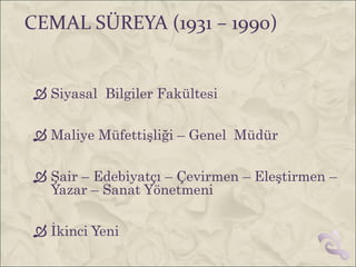 CEMAL SÜREYA (1931 – 1990)


 Siyasal Bilgiler Fakültesi

 Maliye Müfettişliği – Genel Müdür

 Şair – Edebiyatçı – Çevirmen – Eleştirmen –
  Yazar – Sanat Yönetmeni

 İkinci Yeni
 