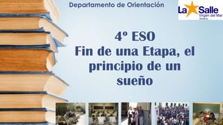 4º ESO
Fin de una Etapa, el
principio de un
sueño
Departamento de Orientación
 