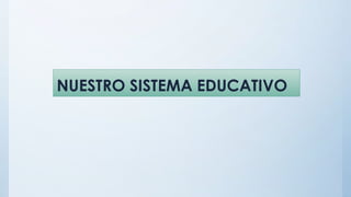 NUESTRO SISTEMA EDUCATIVO
 