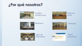 ¿Por qué nosotros?
Biblioteca
Salas de
Informática
Salón de
actos
Gimnasio
Portal
educativo
Amplias
instalaciones
 