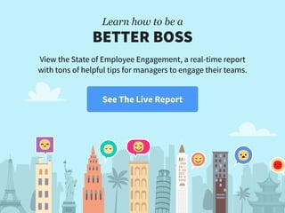Learn how to be a 
BETTER BOSS
View the State of Employee Engagement, a real-time report
with tons of helpful tips for man...