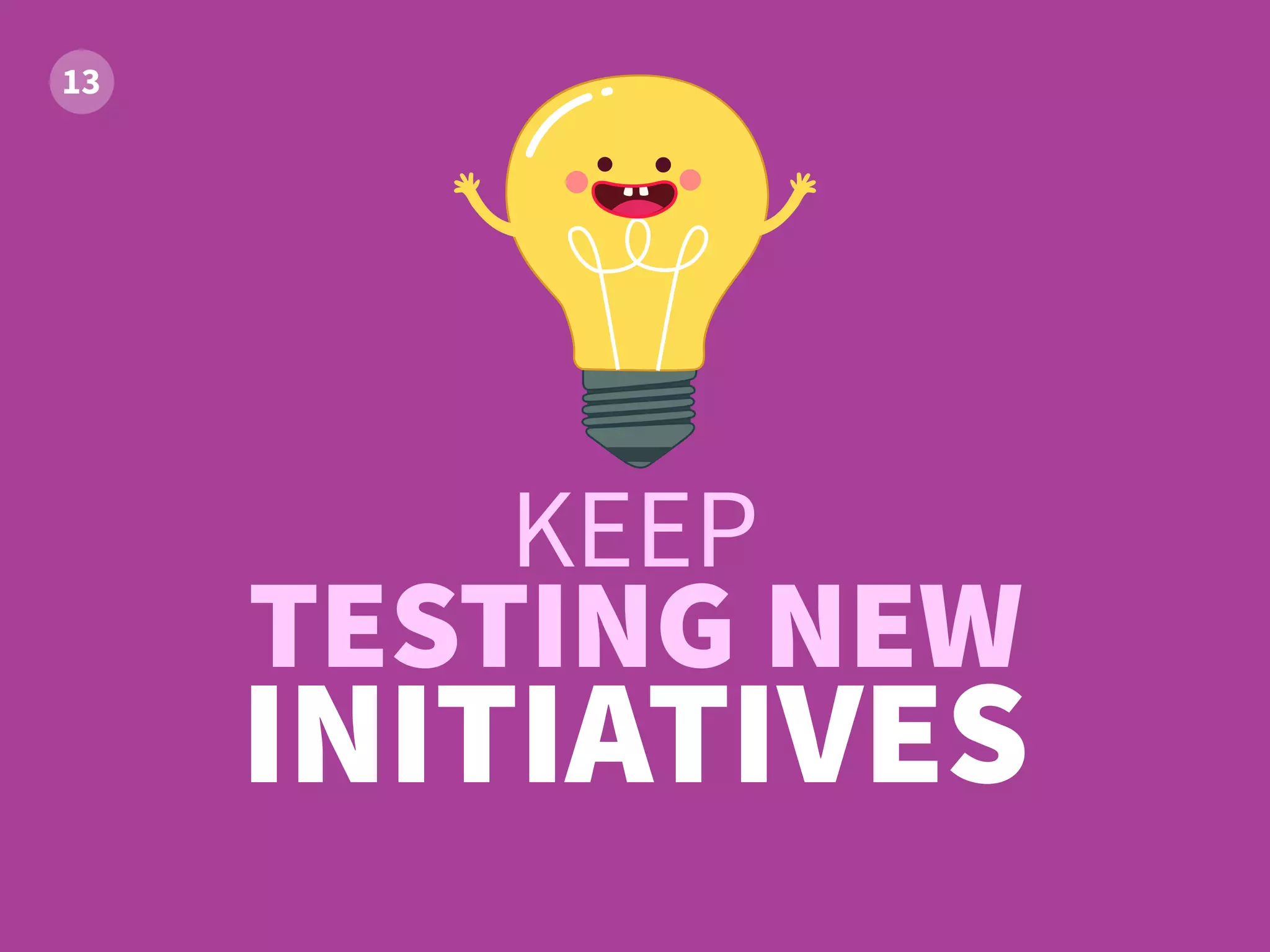 KEEP
TESTING NEW
INITIATIVES
 