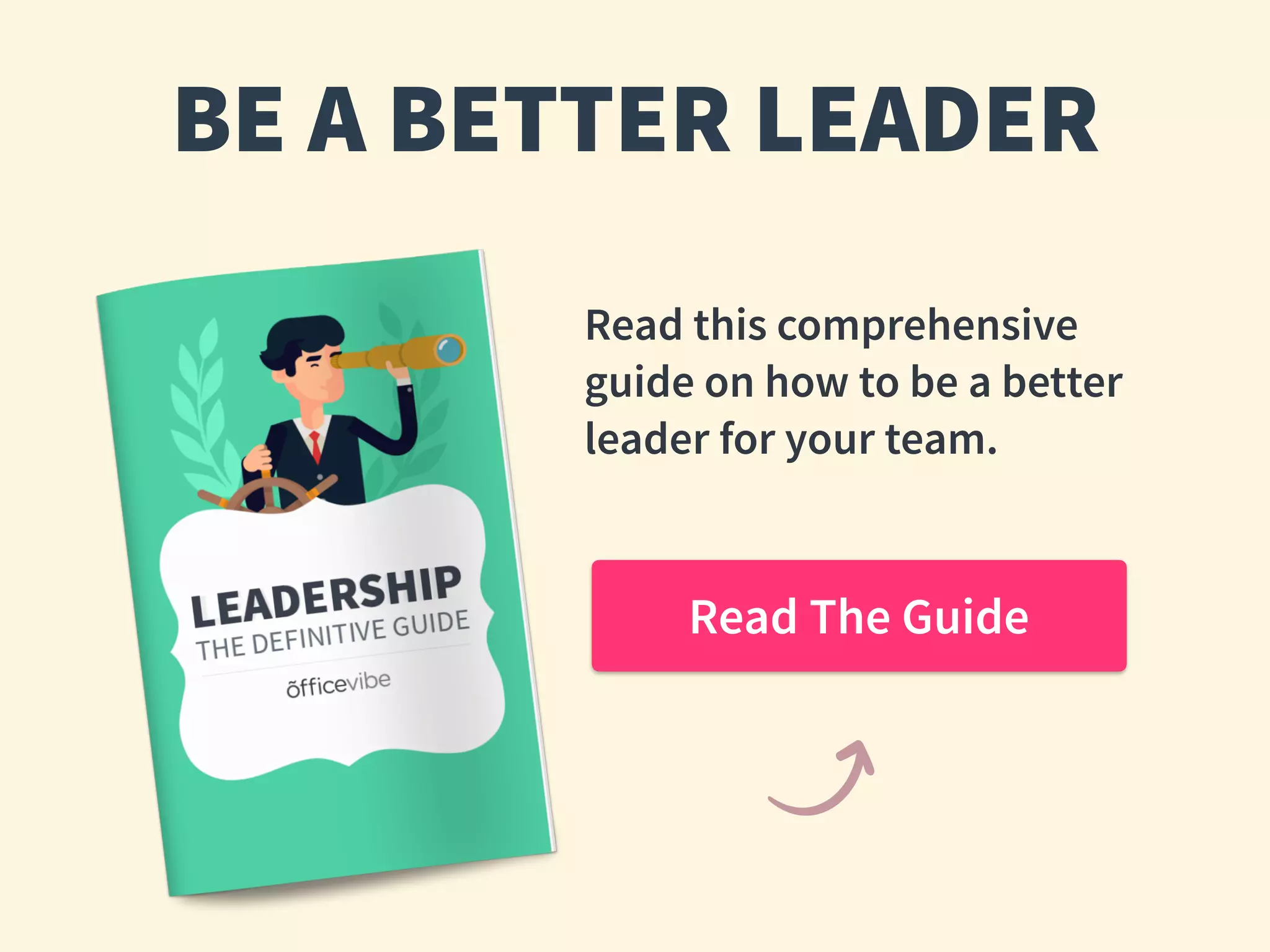 BE A BETTER LEADER
Read this comprehensive
guide on how to be a better
leader for your team.
Read The Guide
 