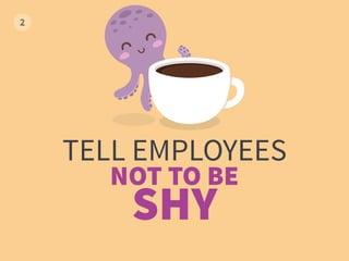 TELL EMPLOYEES
NOT TO BE
SHY
 